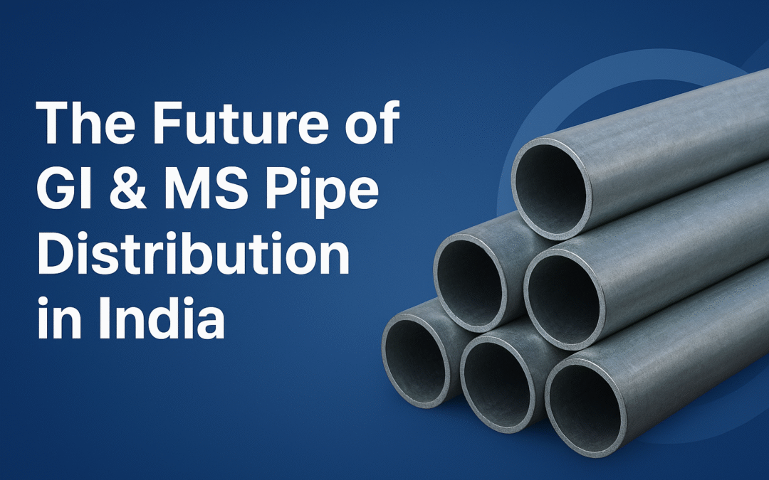 The Future of GI & MS Pipe Distribution in India